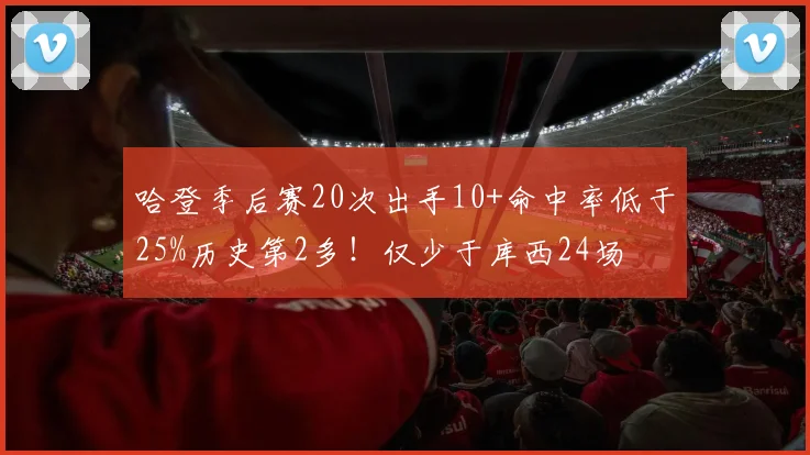 哈登季后赛20次出手10+命中率低于25%历史第2多！仅少于库西24场