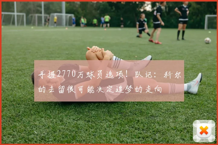 手握2770万球员选项！队记：科尔的去留很可能决定追梦的走向