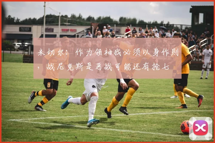 米切尔：作为领袖我必须以身作则，战尼克斯是恶战可能还有抢七