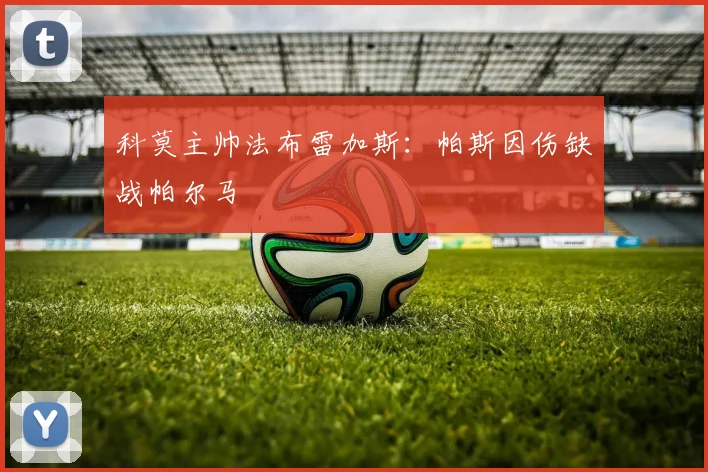 科莫主帅法布雷加斯：帕斯因伤缺战帕尔马